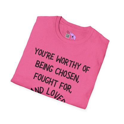 You're Worthy of Being Chosen, Fought For, And Loved. Remember That. T-shirt