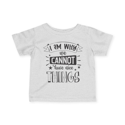 I Am Why We Cannot Have Nice Things Infant Soft T-Shirt