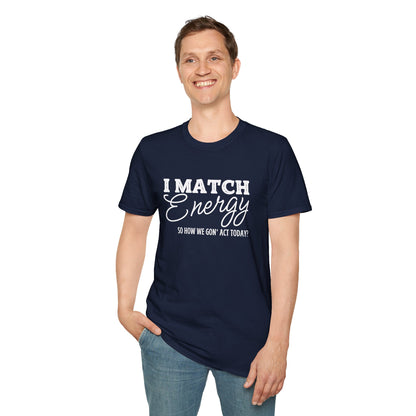 I Match Energy So How We Gon' Act Today? T-shirt