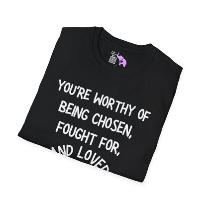 You're Worthy of Being Chosen, Fought For, And Loved. Remember That. T-shirt