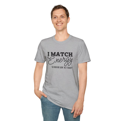 I Match Energy So How We Gon' Act Today? T-shirt