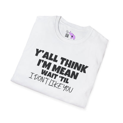 Y'all Think I'm Mean Wait 'til I Don't Like You Adult T-shirt