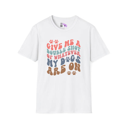 Give Me A Double Shot of Whatever My Dogs Are On Adult T-shirt