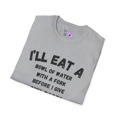 I'll Eat a Bowl of Water With a Fork Before I Give Any Cares About Your Opinion of Me  Adult T-shirt