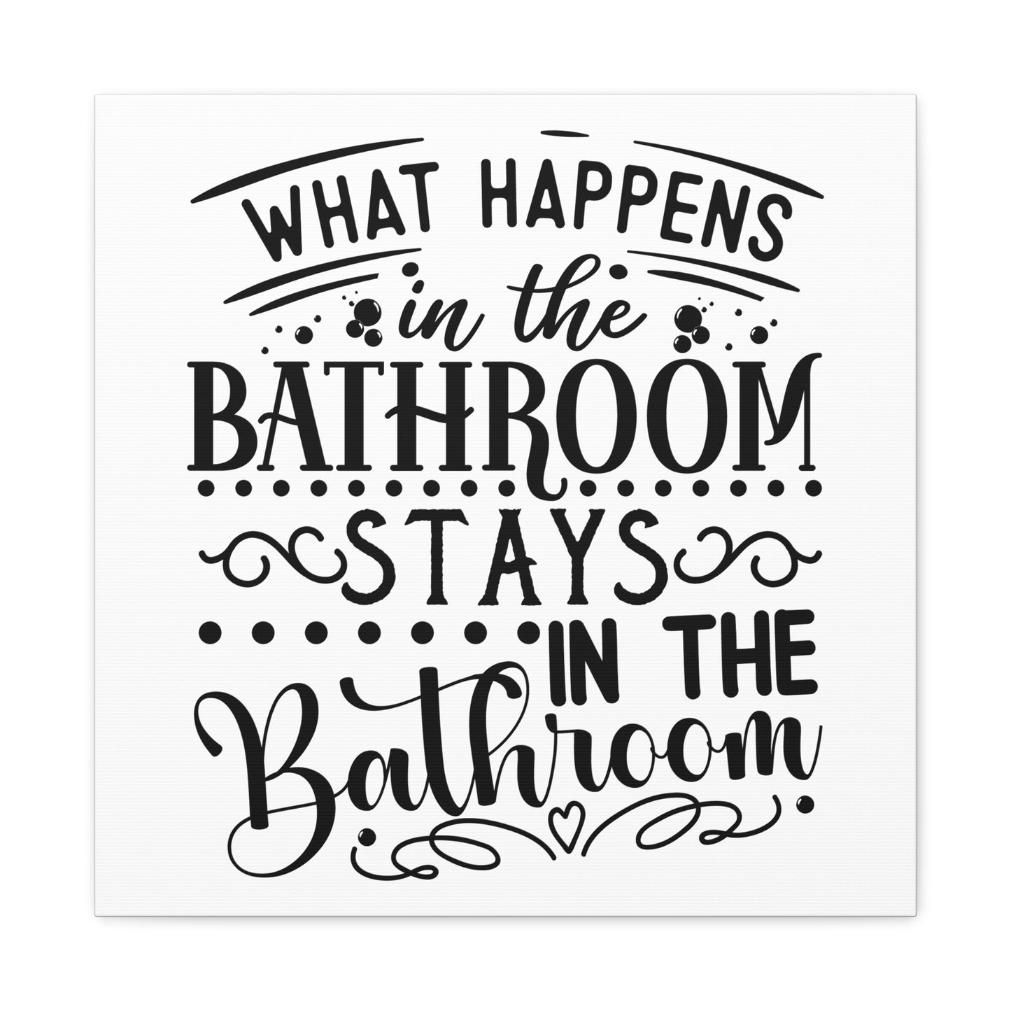 What Happens In The Bathroom Stays In The Bathroom Canvas Square Wraps w/o Frame