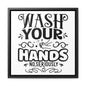 Wash Your Hands; No, Seriously Canvas Wraps, Square Frame