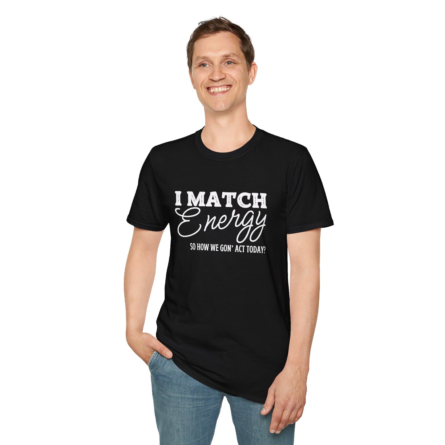 I Match Energy So How We Gon' Act Today? T-shirt