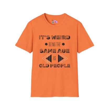 It's Weird Being The Same Age As Old People T-shirt