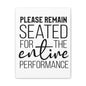 Please Remain Seated For The Entire Performance Canvas Vertical Wraps w/o Frame