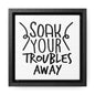 Soak Your Troubles Away Canvas Wraps, Square Frame