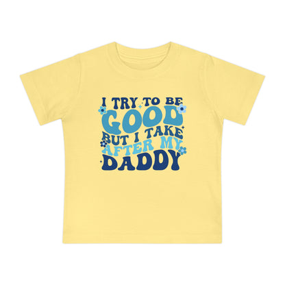 I Try To Be Good But I Take After My Daddy Infant T-Shirt