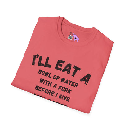 I'll Eat a Bowl of Water With a Fork Before I Give Any Cares About Your Opinion of Me  T-shirt