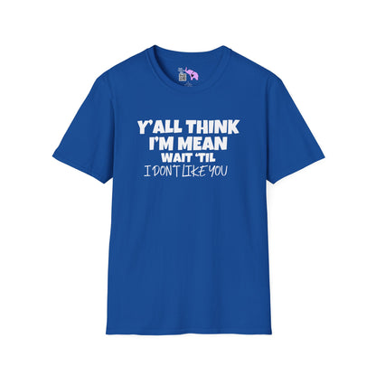Y'all Think I'm Mean Wait 'til I Don't Like You Adult T-shirt