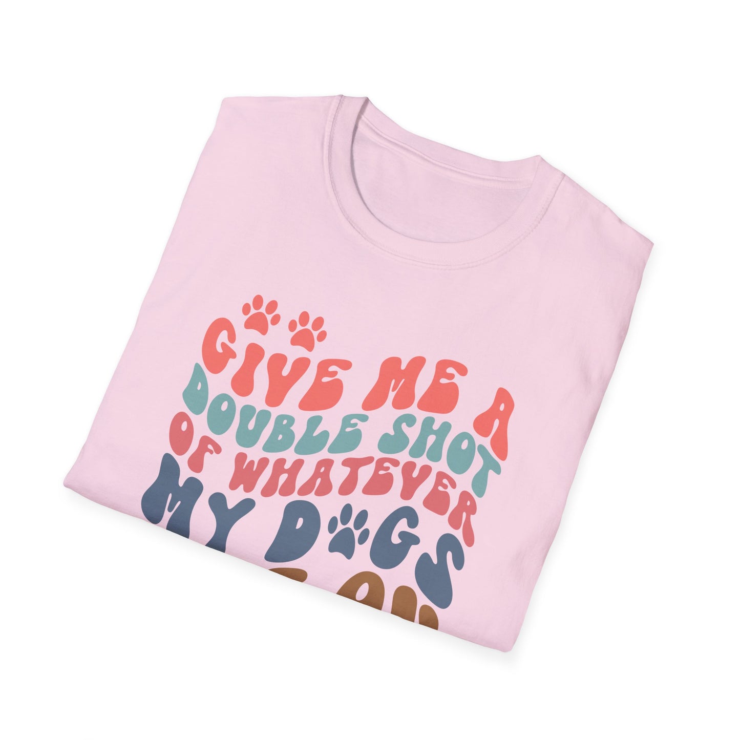 Give Me A Double Shot of Whatever My Dogs Are On T-shirt