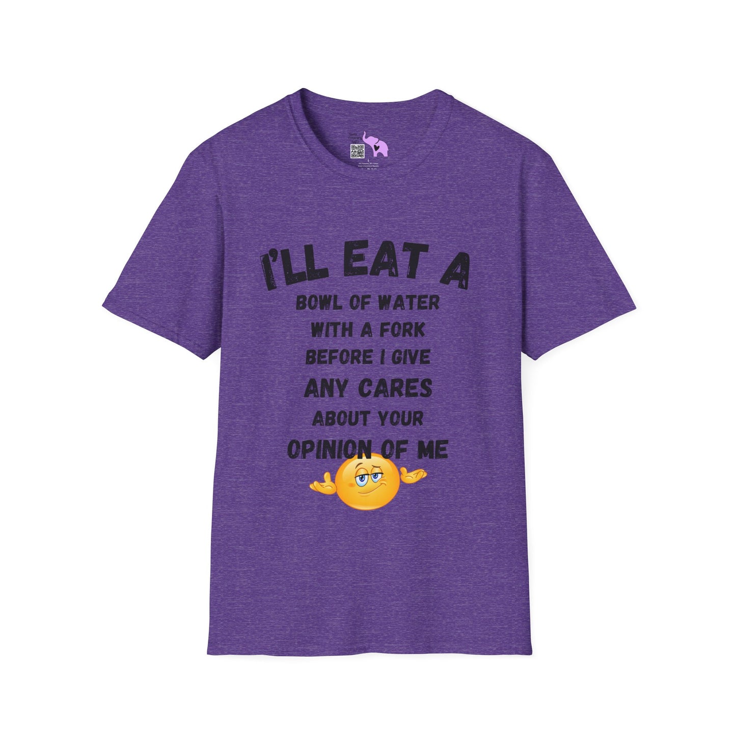 I'll Eat a Bowl of Water With a Fork Before I Give Any Cares About Your Opinion of Me  T-shirt