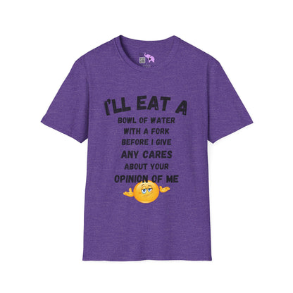 I'll Eat a Bowl of Water With a Fork Before I Give Any Cares About Your Opinion of Me  T-shirt