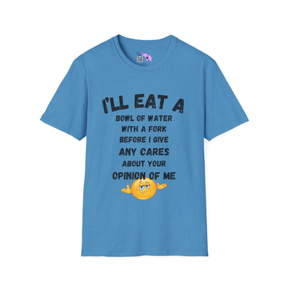 I'll Eat a Bowl of Water With a Fork Before I Give Any Cares About Your Opinion of Me  T-shirt