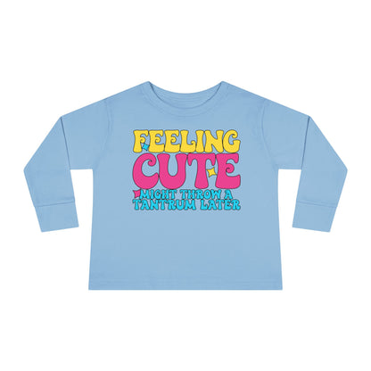 Feeling Cute Might Throw A Tantrum Later Toddler Long Sleeve Tee