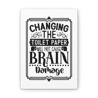 Changing The Toilet Paper Will Not Cause Brain Damage Canvas Vertical Wraps w/o Frame