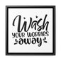 Wash Your Worries Away Canvas Wraps, Square Frame