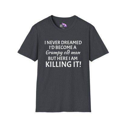 I Never Dreamed I'd Become a Grumpy Old Man But Here I Am Killing It! Adult T-shirt