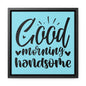 Good Morning Handsome Canvas Wraps, Square Frame