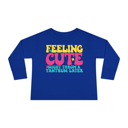 Feeling Cute Might Throw A Tantrum Later Toddler Long Sleeve Tee