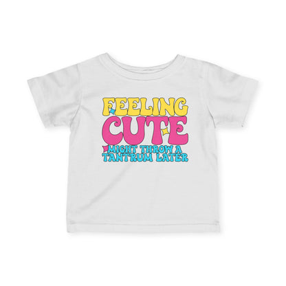 Feeling Cute Might Throw A Tantrum Later Infant Soft T-Shirt