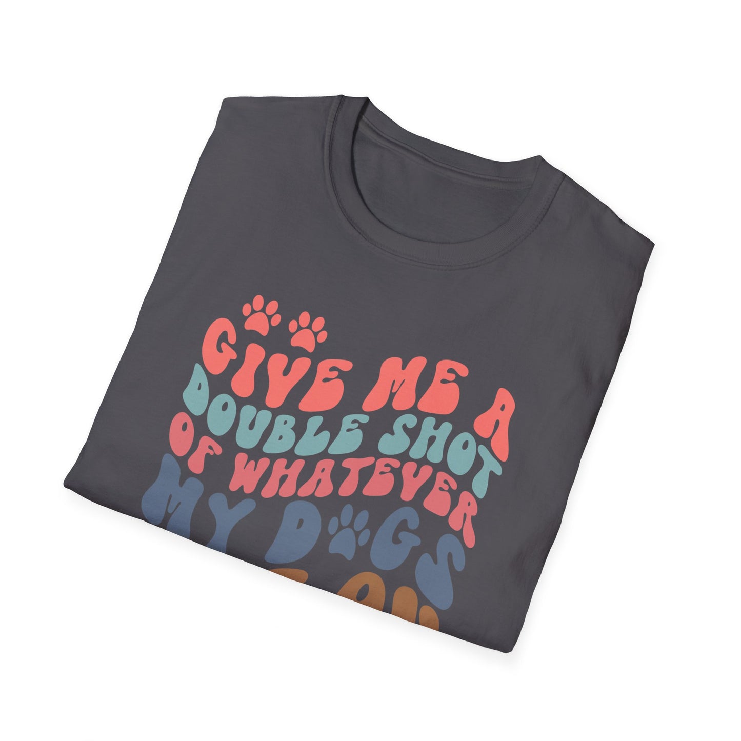 Give Me A Double Shot of Whatever My Dogs Are On T-shirt