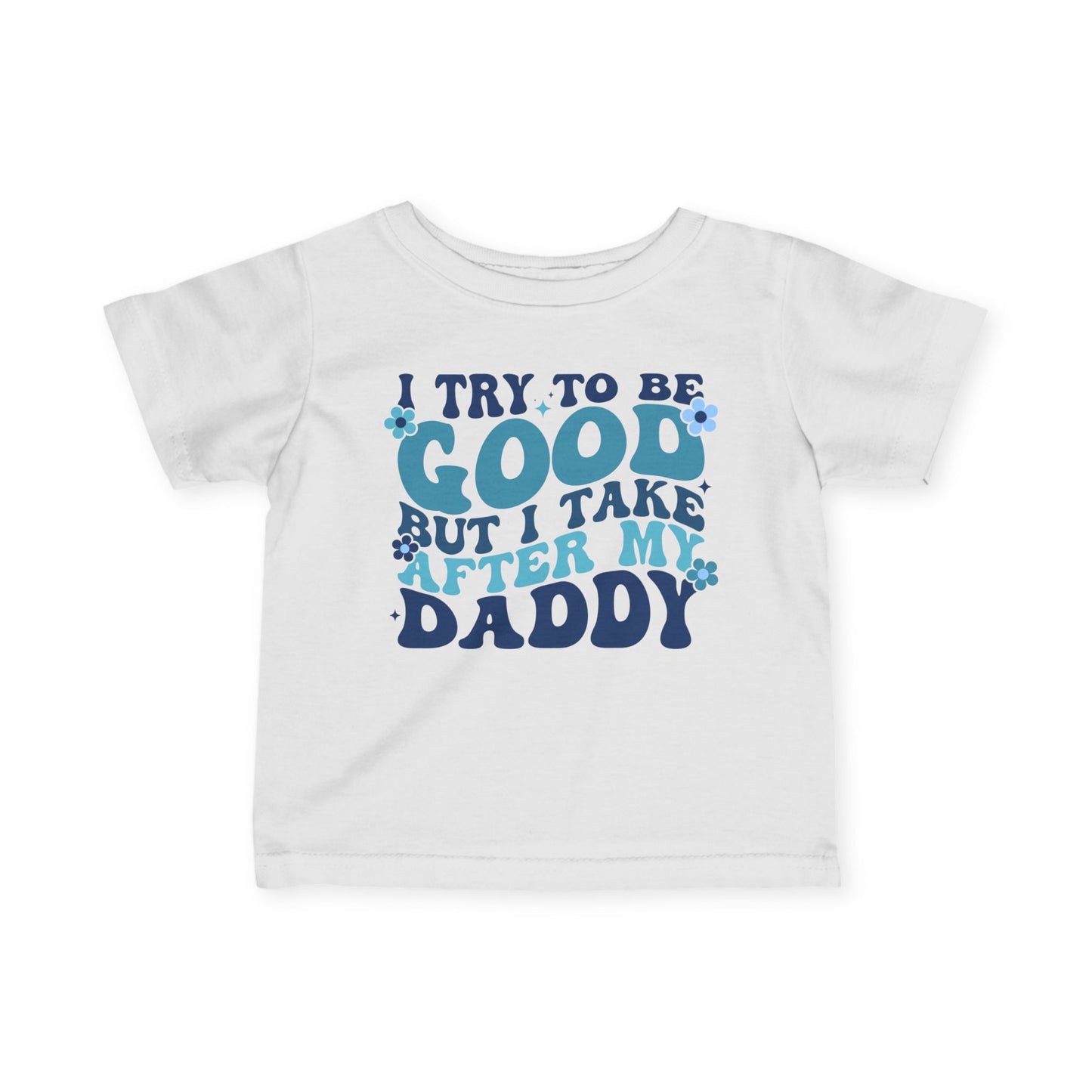 I Try To Be Good But I Take After My Daddy Infant Soft T-Shirt