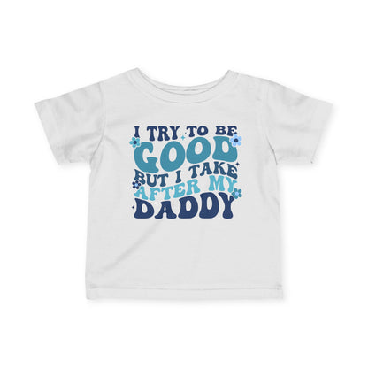 I Try To Be Good But I Take After My Daddy Infant Soft T-Shirt
