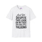 And Yet Despite This Look On My Face You Are Still Talking Adult T-shirt