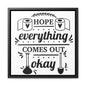 Hope Everything Comes Out Okay Canvas Wraps, Square Frame