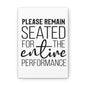 Please Remain Seated For The Entire Performance Canvas Vertical Wraps w/o Frame