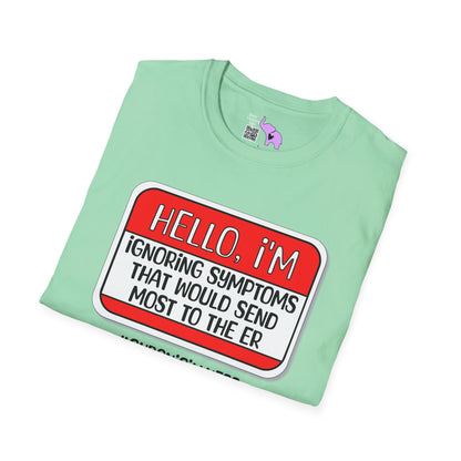 Hello, I'm Ignoring Symptoms That Would Send Most To The ER Adult T-shirt