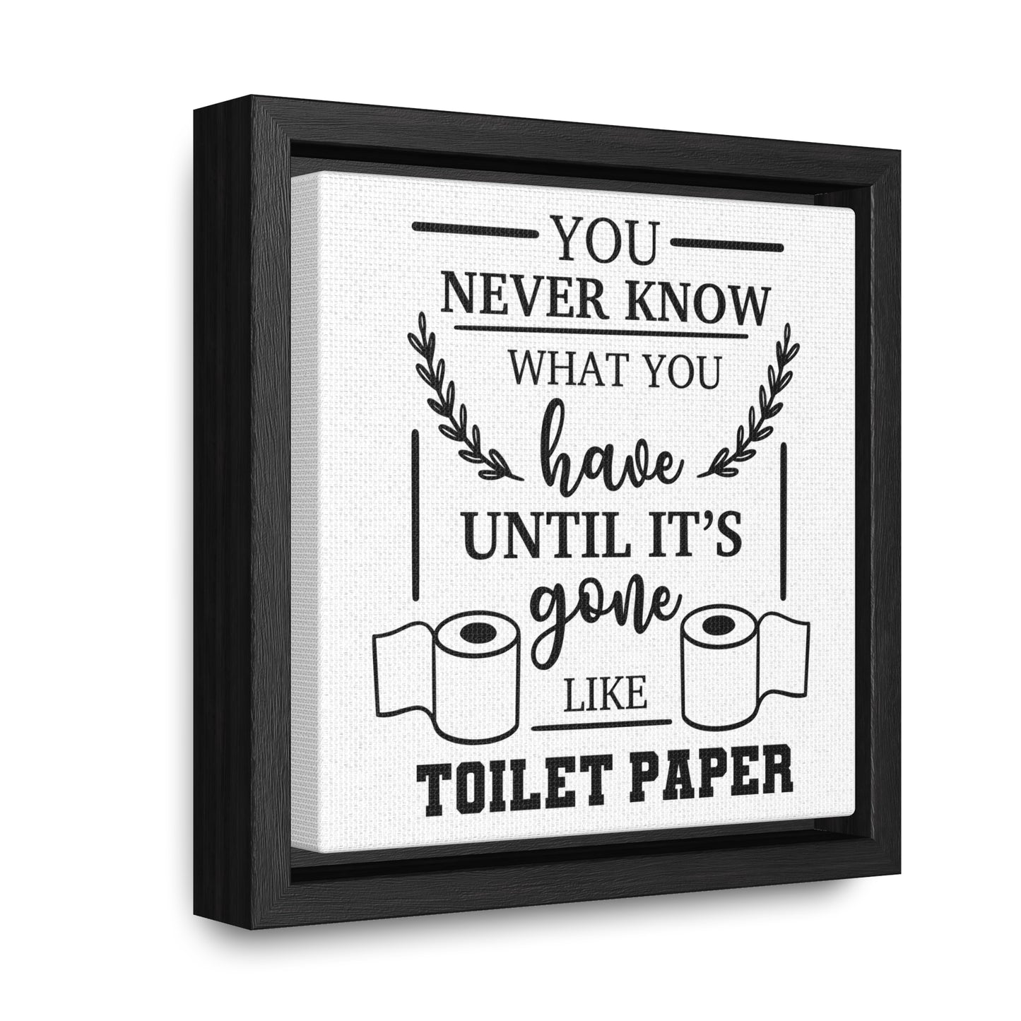 You Never Know What You Have Until It's Gone Canvas Wraps, Square Frame