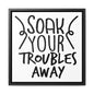 Soak Your Troubles Away Canvas Wraps, Square Frame