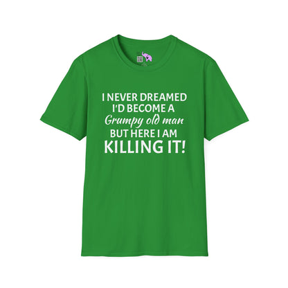 I Never Dreamed I'd Become a Grumpy Old Man But Here I Am Killing It! Adult T-shirt