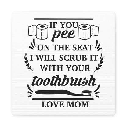 If You Pee On The Seat I Will Scrub It With Your Toothbrush Love Mom Canvas Art