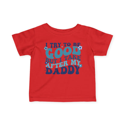I Try To Be Good But I Take After My Daddy Infant Soft T-Shirt