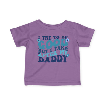 I Try To Be Good But I Take After My Daddy Infant Soft T-Shirt