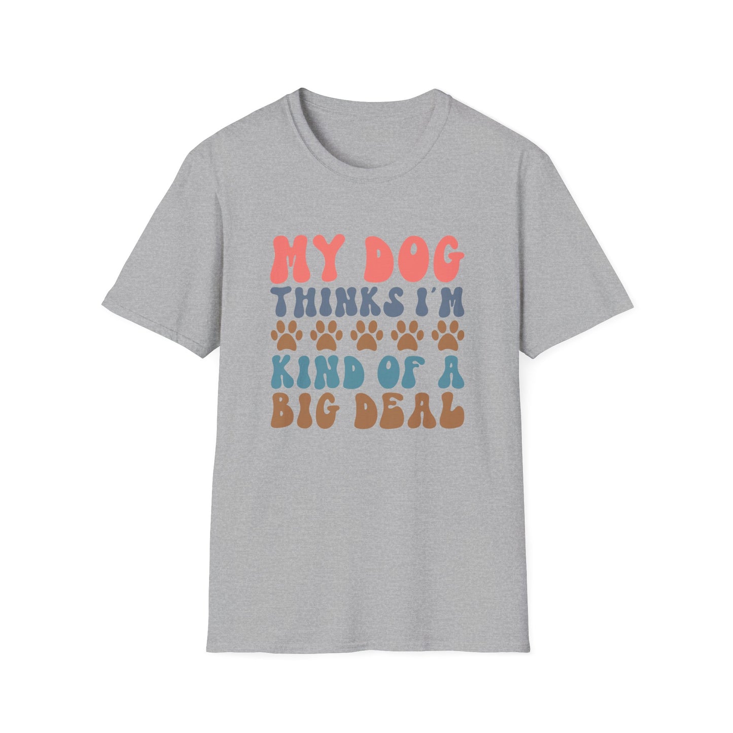 My Dog Thinks I'm Kind of A Big Deal T-shirt