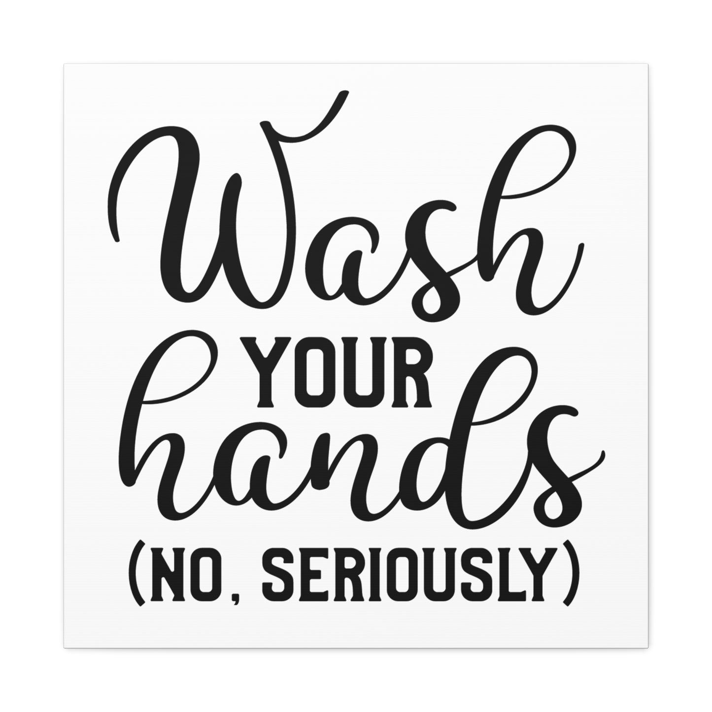 Wash Your Hands (No, Seriously) Canvas Square Wraps w/o Frame