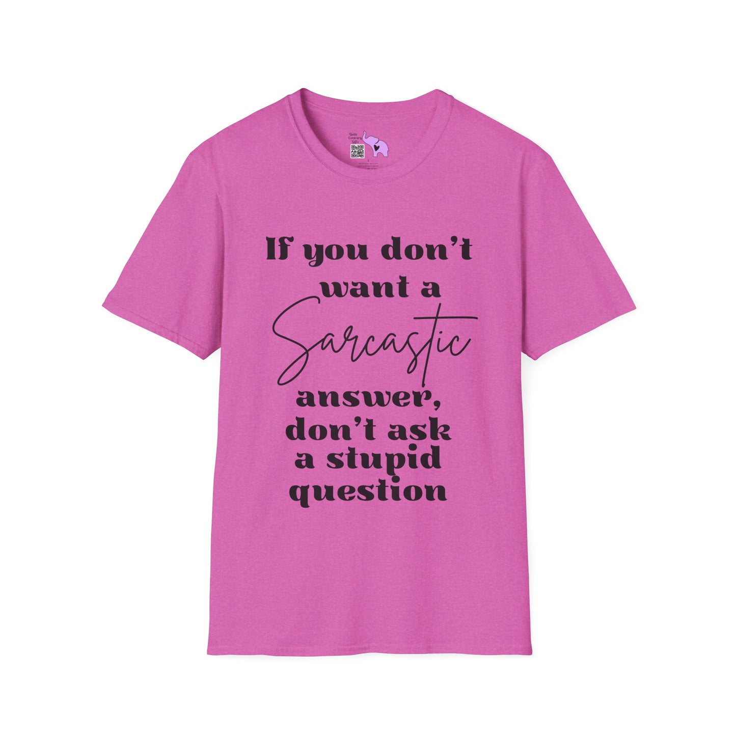 If You Don't Want a Sarcastic Answer, Don't Ask a Stupid Question T-shirt