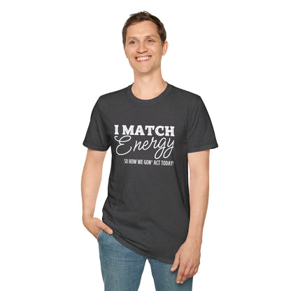 I Match Energy So How We Gon' Act Today? T-shirt