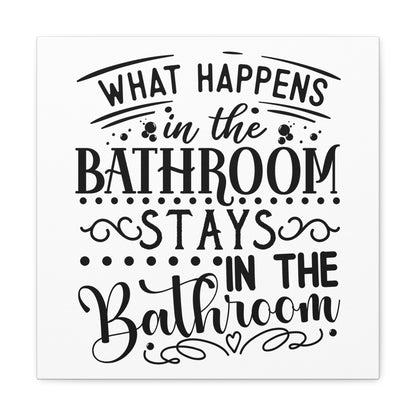 What Happens In The Bathroom Stays In The Bathroom Canvas Square Wraps w/o Frame