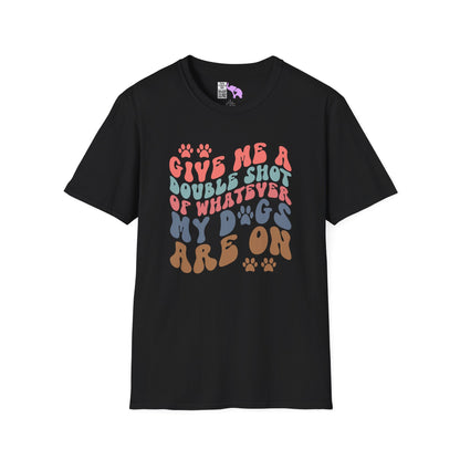 Give Me A Double Shot of Whatever My Dogs Are On Adult T-shirt
