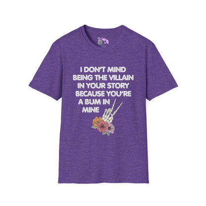 I Don't Mind Being The Villain In Your Story Because You're A Bum in Mine T-shirt