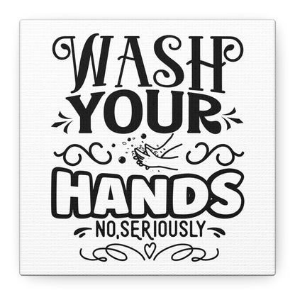 Wash Your Hands No, Seriously Canvas Art