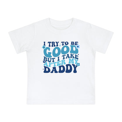 I Try To Be Good But I Take After My Daddy Infant T-Shirt